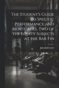 bokomslag The Student's Guide to Specific Performance and Mortgages, two of the Equity Subjects at the bar Fin