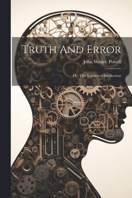bokomslag Truth And Error; or, The Science of Intellection