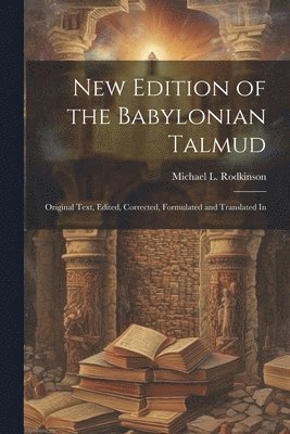 New Edition of the Babylonian Talmud; Original Text, Edited, Corrected, Formulated and Translated In