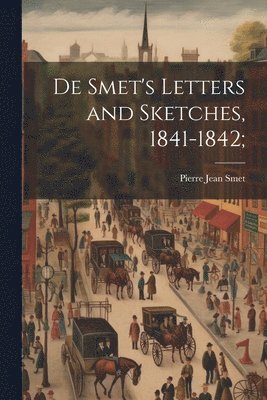 bokomslag De Smet's Letters and Sketches, 1841-1842;