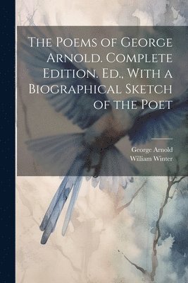 William Winter, George Arnold - Poems of George Arnold. Complete Edition. Ed., With a Biographical Sketch of the Poet, Häftad
