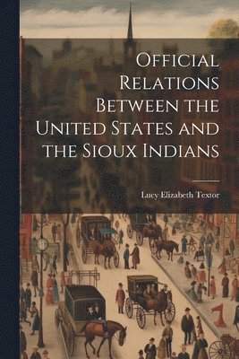 bokomslag Official Relations Between the United States and the Sioux Indians