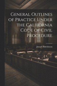 bokomslag General Outlines of Practice Under the California Code of Civil Procedure