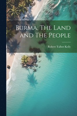 Robert Talbot Kelly - Burma, The Land and The People, Häftad
