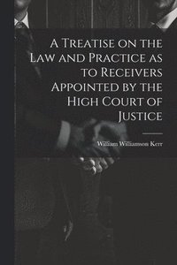 bokomslag A Treatise on the law and Practice as to Receivers Appointed by the High Court of Justice