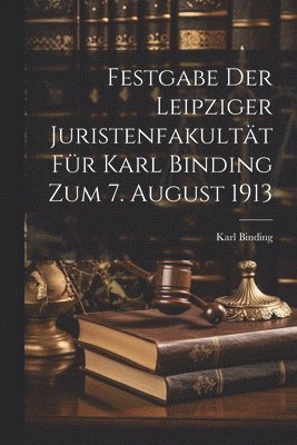 Festgabe der Leipziger Juristenfakultt fr Karl Binding zum 7. August 1913 1