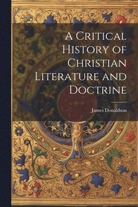 bokomslag Critical History of Christian Literature and Doctrine