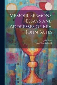 bokomslag Memoir, Sermons, Essays and Addresses of Rev. John Bates