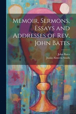 Justin Almerin Smith, John Bates - Memoir, Sermons, Essays and Addresses of Rev. John Bates, Häftad