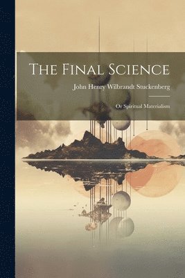 The Final Science; or Spiritual Materialism 1