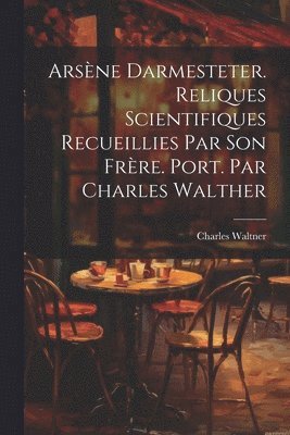 Arsne Darmesteter. Reliques scientifiques recueillies par son frre. Port. par Charles Walther 1