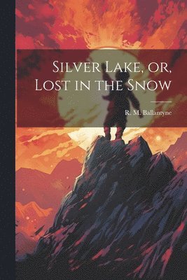 Robert Michael Ballantyne, R. M. Ballantyne - Silver Lake, or, Lost in the Snow, Häftad