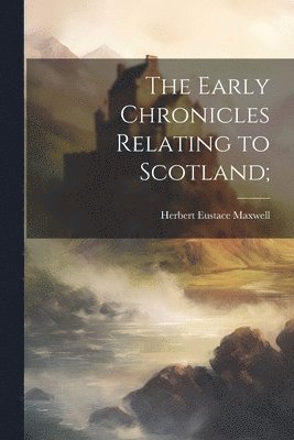 Herbert Eustace Maxwell - Early Chronicles Relating to Scotland;, Häftad