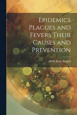 Epidemics Plagues and Fevers Their Causes and Prevention 1