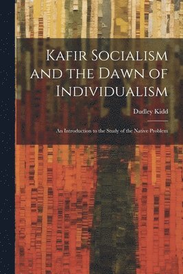 bokomslag Kafir Socialism and the Dawn of Individualism; an Introduction to the Study of the Native Problem