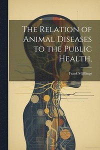 bokomslag Relation of Animal Diseases to the Public Health,
