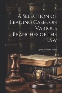 bokomslag A Selection of Leading Cases on Various Branches of the Law