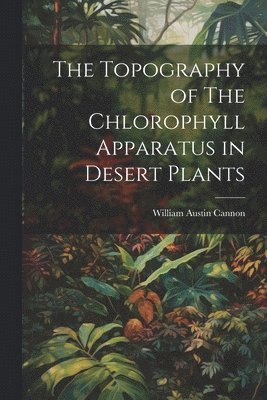 bokomslag The Topography of The Chlorophyll Apparatus in Desert Plants