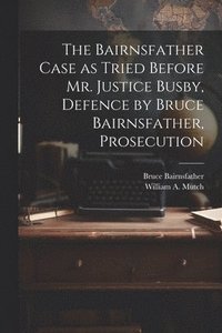 bokomslag The Bairnsfather Case as Tried Before Mr. Justice Busby, Defence by Bruce Bairnsfather, Prosecution