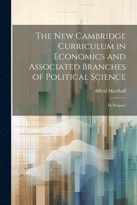 Alfred Marshall - new Cambridge Curriculum in Economics and Associated Branches of Political Science, Häftad