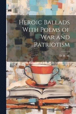 D H M, D. H. M, D. H. M. - Heroic Ballads With Poems of War and Patriotism, Häftad