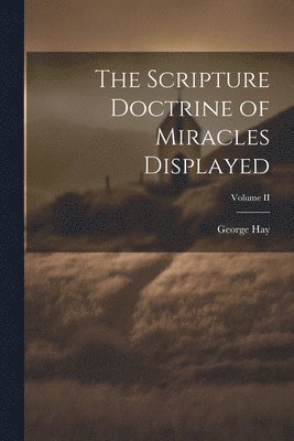 The Scripture Doctrine of Miracles Displayed; Volume II 1