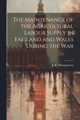 The Maintenance of the Agricultural Labour Supply in England and Wales During the War 1