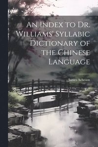 bokomslag An Index to Dr. Williams' Syllabic Dictionary of the Chinese Language