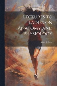 bokomslag Lectures to Ladies on Anatomy and Physiology