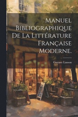 Manuel Bibliographique de la Littrature Franaise Moderne. 1