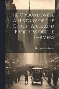 bokomslag The Groundswell A History of the Origin Aims, and Progress of the Farmers