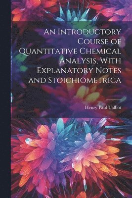 bokomslag An Introductory Course of Quantitative Chemical Analysis, With Explanatory Notes and Stoichiometrica