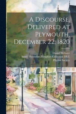Daniel Webster - Discourse, Delivered at Plymouth, December 22, 1820, Häftad