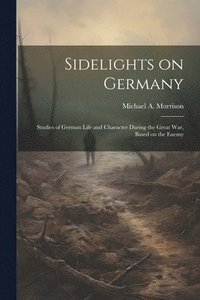 bokomslag Sidelights on Germany; Studies of German Life and Character During the Great war, Based on the Enemy