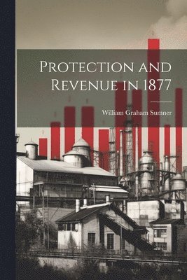 William Graham Sumner - Protection and Revenue in 1877, Häftad