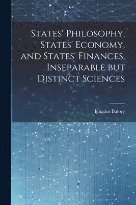 bokomslag States' Philosophy, States' Economy, and States' Finances, Inseparable but Distinct Sciences