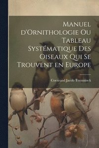 bokomslag Manuel d'Ornithologie ou Tableau Systmatique des Oiseaux Qui se Trouvent en Europe