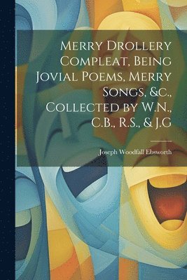 bokomslag Merry Drollery Compleat, Being Jovial Poems, Merry Songs, &c., Collected by W.N., C.B., R.S., & J.G