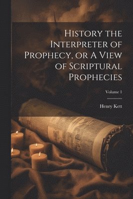 History the Interpreter of Prophecy, or A View of Scriptural Prophecies; Volume 1 1