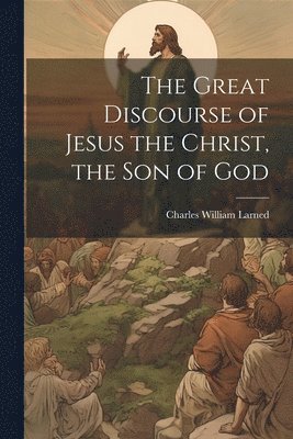 bokomslag The Great Discourse of Jesus the Christ, the Son of God