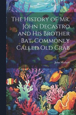 bokomslag History of Mr. John Decastro and His Brother Bat, Commonly Called Old Crab