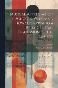 bokomslag Musical Appreciation in Schools, Why--and how? Comprising a Brief General Discussion of the Subject