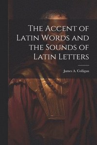 bokomslag The Accent of Latin Words and the Sounds of Latin Letters