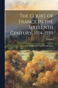 bokomslag The Court of France in the Sixteenth Century, 1514-1559; Volume I