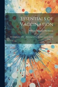 bokomslag Essentials of Vaccination; a Compilation of Facts Relating to Vaccine Inoculation and its Influence
