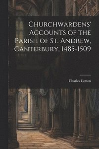 bokomslag Churchwardens' Accounts of the Parish of St. Andrew, Canterbury, 1485-1509