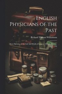 bokomslag English Physicians of the Past; Short Sketches of the Life and Work of Linacre, Gilbert, Harvey, Gli