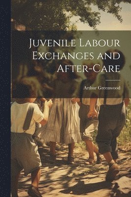 Juvenile Labour Exchanges and After-Care 1