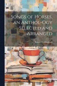 bokomslag Songs of Horses, an Anthol-ogy Selected and Arranged