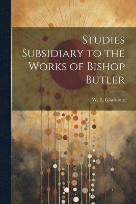 William Ewart Gladstone - Studies Subsidiary to the Works of Bishop Butler, Häftad